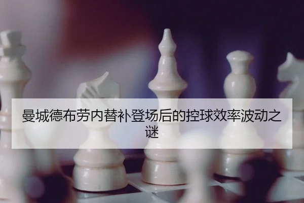 曼城德布劳内替补登场后的控球效率波动之谜